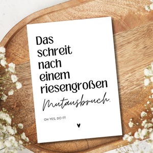 May include: A white card with black text that reads "Das schreit nach einem riesengro&szlig;en  Mutausbruch. OH YES, DO IT!" with a small black heart at the bottom.