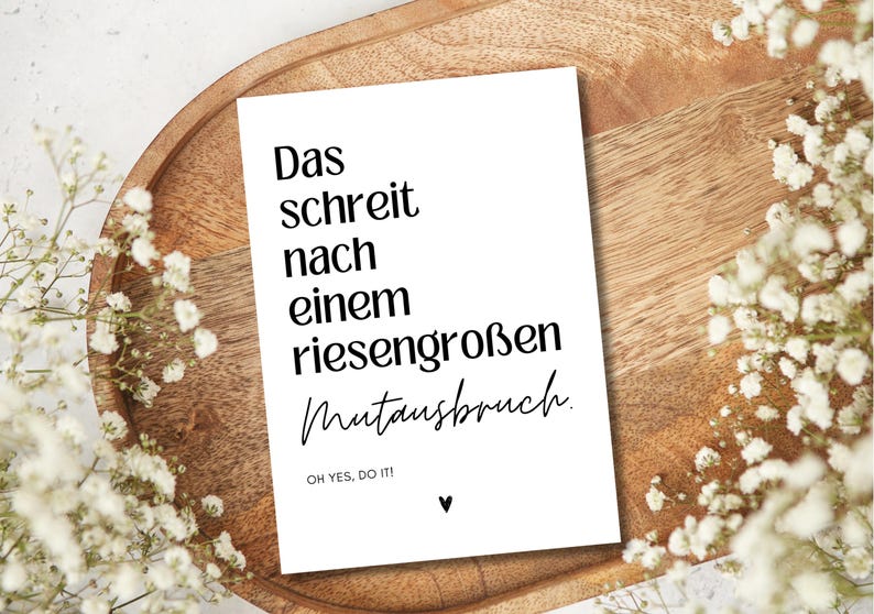 May include: A white card with black text that reads "Das schreit nach einem riesengro&szlig;en  Mutausbruch. OH YES, DO IT!" with a small black heart at the bottom.