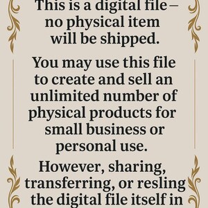 May include: Text on a beige background with a decorative border. The text reads: "This is a digital file - no physical item will be shipped. You may use this file to create and sell an unlimited number of physical products for small business or personal use. However, sharing, transferring, or resling the digital file itself in any form is prohibited."