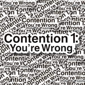 May include: A black and white sticker with the text "Contention 1: You're Wrong." repeated many times. The sticker is on a white background.