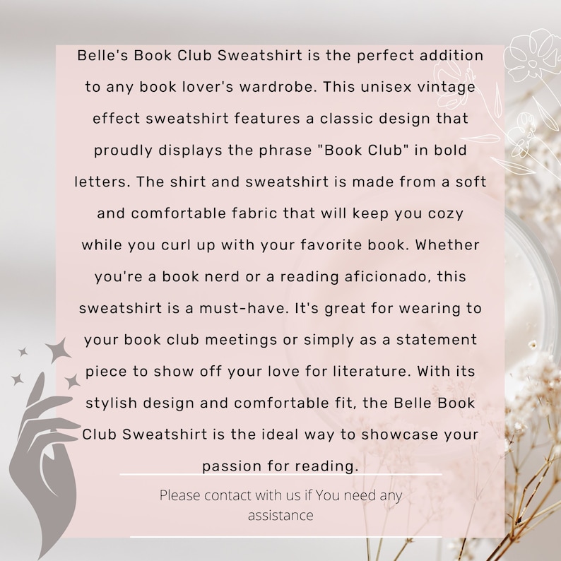 May include: A pink and white graphic with text that reads "Belle's Book Club Sweatshirt is the perfect addition to any book lover's wardrobe. This unisex vintage effect sweatshirt features a classic design that proudly displays the phrase "Book Club" in bold letters. The shirt and sweatshirt is made from a soft and comfortable fabric that will keep you cosy while you curl up with your favourite book. Whether you're a book nerd or a reading aficionado, this sweatshirt is a must-have. It's great for wearing to your book club meetings or simply as a statement piece to show off your love for literature. With its stylish design and comfortable fit, the Belle Book Club Sweatshirt is the ideal way to showcase your passion for reading. Please contact with us if You need any assistance."