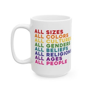 May include: White ceramic mug with the text "ALL SIZES, ALL COLORS, ALL CULTURES, ALL GENDERS, ALL BELIEFS, ALL RELIGIONS, ALL AGES, ALL PEOPLE" printed in rainbow colors.