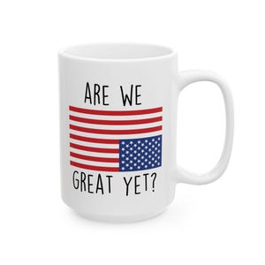 Are We Great Yet? Ceramic Mug, FREE SHIPPING Political Anti Trump Shirt