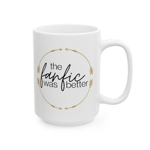 The Fanfic Was Better Mug, Fanfiction Cup, Ao3 Reader, Bookish Merch, Fanfiction Merch, Read Fanfic Shirt, Gift for Writer Reader