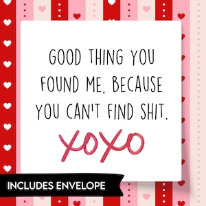May include: A Valentine's Day card with a white background and the text "GOOD THING YOU FOUND ME, BECAUSE YOU CAN'T FIND SHIT. xoxo." The card is surrounded by a pink and red border and includes an envelope.