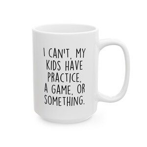 I Can&#39;t My Kids Have Practice, A Game or Something Ceramic Mug, Sports Mom Gift, Sports Dad Shirt,