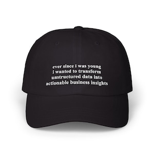 May include: Black baseball cap with white text that reads: "ever since i was young i wanted to transform unstructured data into actionable business insights."