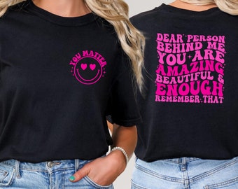 Dear Person Behind Me Shirt, You Matter Shirt, Be Kind Shirt, Mental Health Shirt, You Are Enough Shirt, Positive Quote Shirt, Inspring Tee