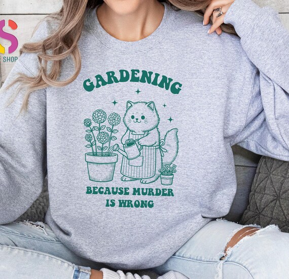 Gardening Because Murder is Wrong Sweater, Funny Gardener Sweatshirt, Gardener Cat and Plants Hoodie,Gift For Gardener,Plant Lady Sweatshirt