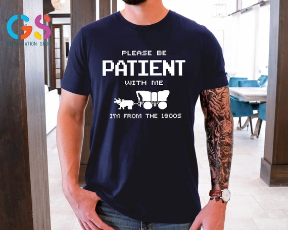 Please Be Patient with Me I'm from the 1900s Shirt, Fathers Day Gifts For Grandpa, Funny Graphic Shirt, Funny 1900s Graphic T Shirt