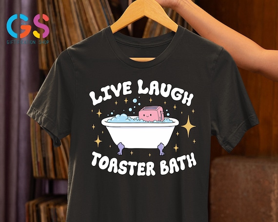 Live Laugh Toaster Bath Shirt, Funny Shirt, Sarcastic Shirt, Humorous Shirt, Bath Lover Shirt, Funny Gifts Dark Humor Tee, Meme Shirt