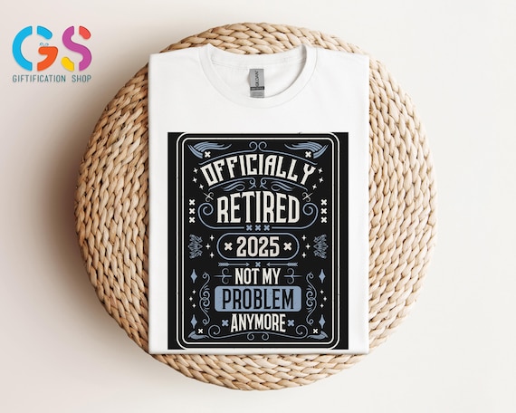 Offcially Retired 2025 Shirt,Not My Problem Anymore Shirt, Retirement Shirt,Retirement Gift, Retired Shirts, Funny Retired Tee,Retired Gifts