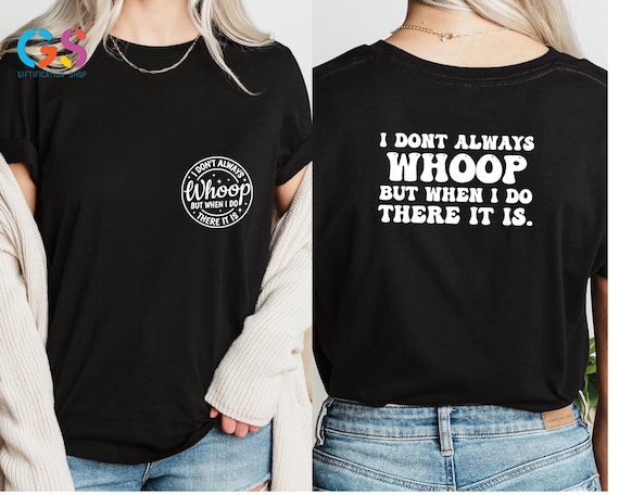 I Don't Always Whoop But When I Do There It Is T-Shirt, Trendy Sarcastic Shirt, Funny Sayings T-Shirt, Sarcasm Tee, Women Shirt,Gift For Her