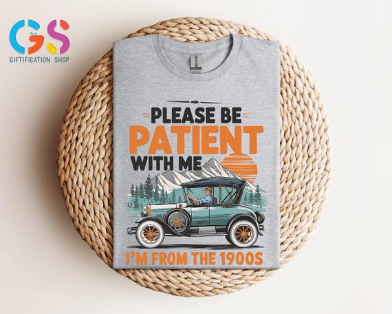 Please Be Patient with Me I'm from the 1900s Shirt, Fathers Day Gifts For Grandpa, Funny Graphic Shirt, Funny 1900s Graphic T Shirt