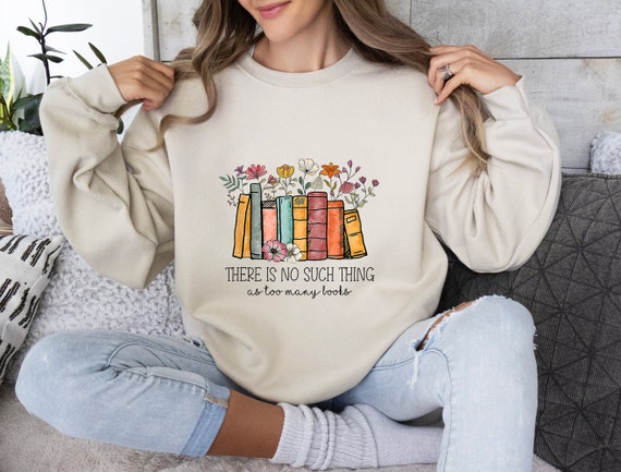 There Is No Such, Thing As Too Many Books, Bookish Sweater, Floral Books Sweatshirt, Gift for Librarian, Book Nerd Sweater, Book Sweatshirt