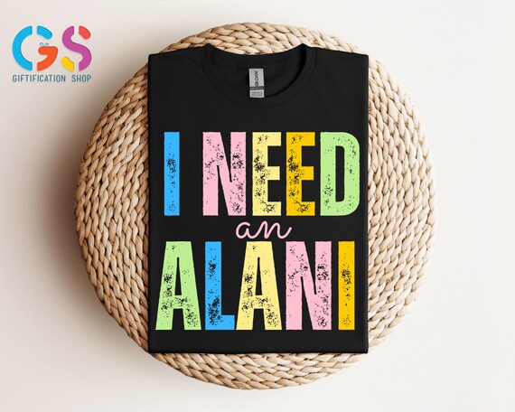 I Need An Alani Shirt, Beach Shirt, Retro Summer Shirt, Popular Travel Shirt, Trendy Summer Shirt, Sunshine Shirt, Vacation Shirt, Trip Gift