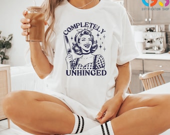 Completely Unhinged T-Shirt, Trendy Vintage Tee Shirt, Retro Housewife Shirt, Funny Sarcastic T-Shirt For Women, Funny Mom Shirt
