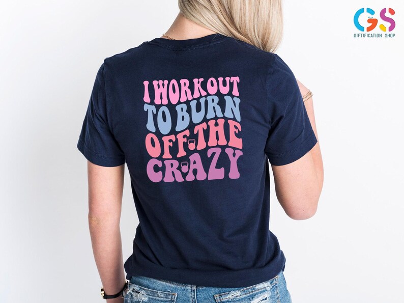 I Workout to Burn off the Crazy Shirt, Funny Fitness Shirt, Workout ...