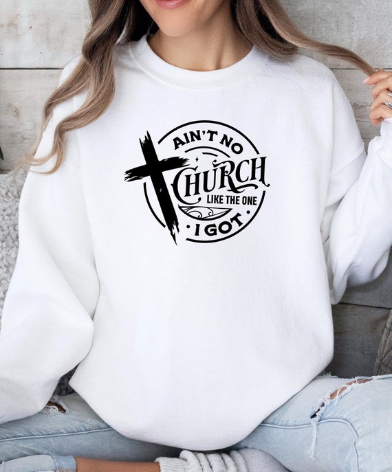 Ain't No Church Like The One I Got Sweatshirt Ain't No Church Like The One I Got Sweatshirt
