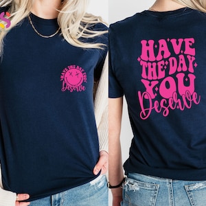 Have The Day You Deserve Shirt, Kindness Shirt, Sarcastic Gifts, Motivational  TShirt, Inspirational Clothes, Positive Shirt,Self Love Shirt