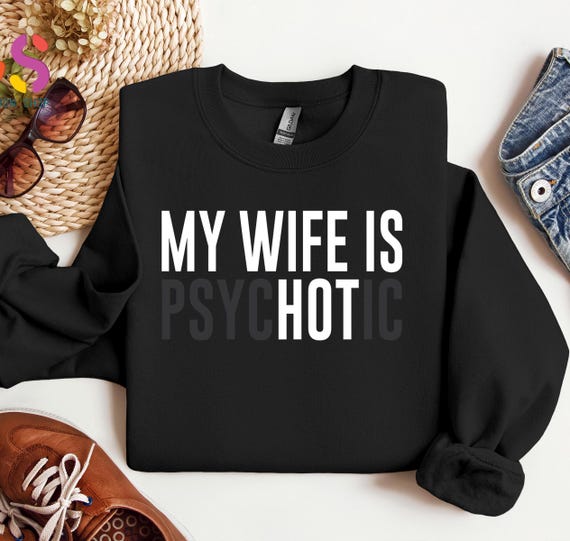 My Wife is Psychotic Sweatshirt, Funny Husband Sweater, Father's Day Gift, Birthday or Anniversary Gift for Husband, Funny Men's Gift Ideas