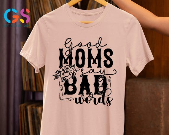 Good Moms Say Bad Words Shirt, Funny Mom Shirt, Sarcastic Mom Shirt, Mothers Day Shirt, Mama Shirt, Sarcastic Gift, Mothers Day Gift