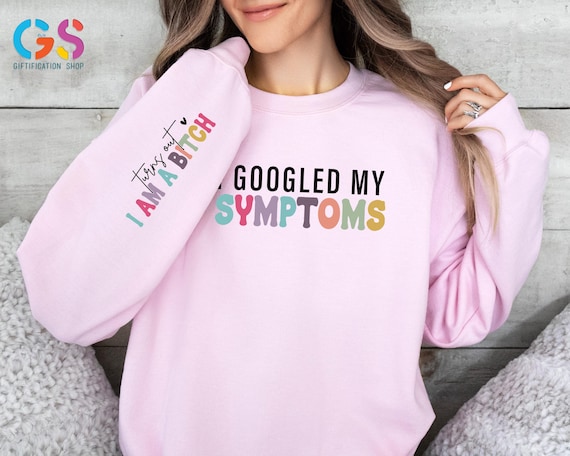 I Googled My Symptoms Sweatshirt, I Am A Bitch Sarcastic Hoodie, Funny Quotes Sweater, Adult Humor Mom Wife Gift