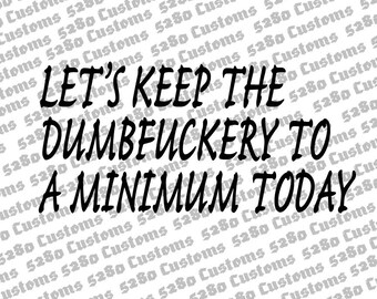 Let's Keep The DumbFuckery To A Minimum Instant Download.  Png, Eps, Dxf, and Svg files Included.  Stickers, Hats, Shirts, Crafts, and More.