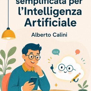 May include: A book cover titled Guida semplificata per l'Intelligenza Artificiale by Alberto Calini. The illustration features a person with glasses using a smartphone, a smiling cloud character with glasses holding a pencil, and various icons.