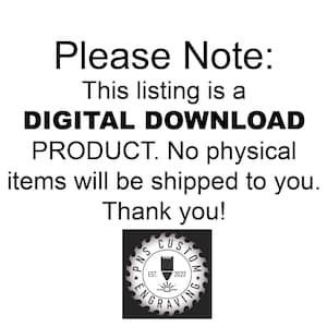 May include: Black and white text on a white background that reads "Please Note: This listing is a DIGITAL DOWNLOAD PRODUCT. No physical items will be shipped to you. Thank you!"  A black and white logo with the text "PNS CUSTOM ENGRAVING" is in the bottom right corner.