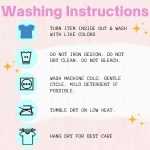 May include: Washing instructions for a garment. Turn the item inside out and wash with like colors. Do not iron the design, dry clean, or bleach. Wash machine cold, gentle cycle with mild detergent if possible. Tumble dry on low heat. Hang dry for best care.