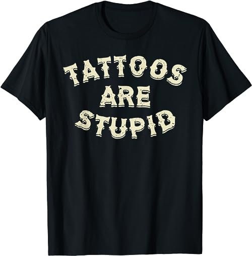 Tattoos Are Stupid  T-Shirt, Sweatshirt, Hoodie - 26885