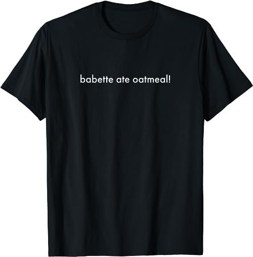 Babette ate oatmeal  T-Shirt, Sweatshirt, Hoodie - 26243