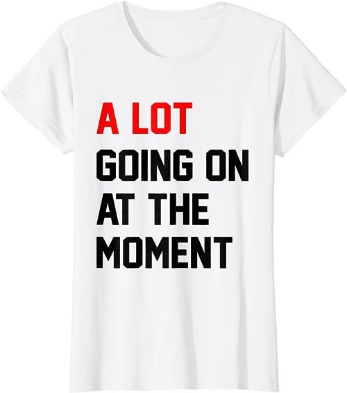 Womens A Lot Going On at The Moment  T-Shirt, Sweatshirt, Hoodie - 26993