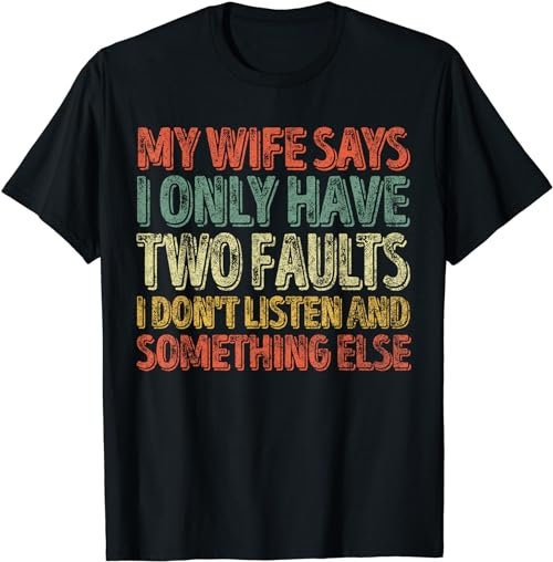 My Wife Says I Only Have Two Faults Shirt Christmas Gift  T-Shirt, Sweatshirt, Hoodie - 100146