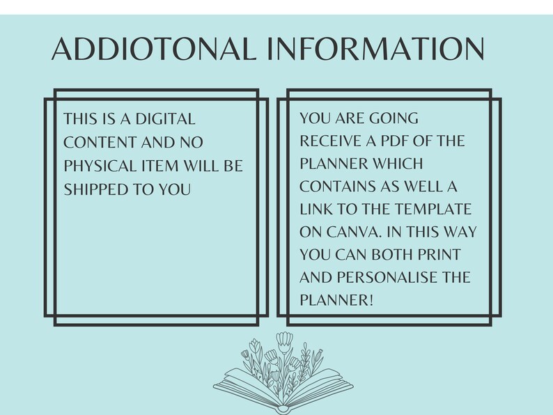May include: A light blue background with two white boxes containing text. The text in the left box reads "This is a digital content and no physical item will be shipped to you". The text in the right box reads "You are going to receive a PDF of the planner which contains as well a link to the template on Canva. In this way you can both print and personalise the planner!"  A black and white illustration of a book with flowers on top of it is below the boxes.