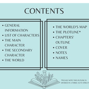 May include: A light blue table of contents page with black text outlining the sections of a book. The sections include general information, list of characters, the main character, the secondary character, the world, the world's map, the plotline, chapters' outline, cover, notes, and names. The text at the bottom of the page says "*Please note this outline is divided in a three acts structure."