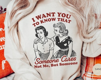 Ik wil dat je weet dat iemand niet om mij geeft, maar om iemand Sweatshirt | Vintage retro-shirt | Sarcastisch grappig meme-shirt | T-shirt met grafische print
