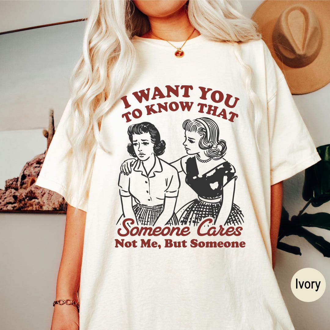 I Want You to Know Someone Cares Not Me but Someone Comfort Colors ...