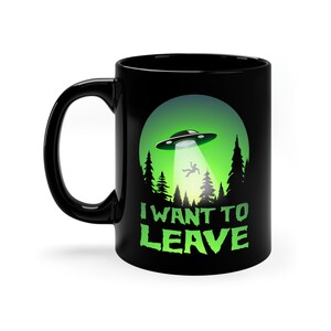 I want to leave mug, UFO mug, 11oz Black Mug, alien abduction mug, gray alien mug, flying saucer mug, UAP mug, alien mug,