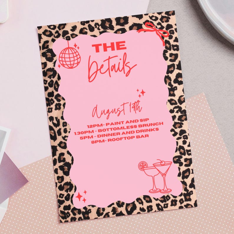May include: A pink party invitation with a leopard print border. The invitation features the text "THE Details" in red script, the date "August 14th", and a schedule of events, including "Paint and Sip" and "Bottomless Brunch".