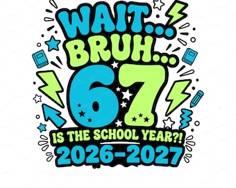 Wait Bruh 67 Is The School Year PNG SVG- Funny Back To School 2026 2027 Shirt Design- teacher Student Six Seven Sublimation Digital Download