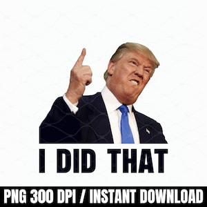 May include: Image of a man in a dark suit and blue tie, pointing upwards with a stern expression. The text "I DID THAT" is displayed in bold, black letters below the man. The bottom of the image includes the text "PNG 300 DPI / INSTANT DOWNLOAD".