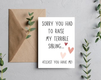 5x7 Funny Mother's Day Card- Sorry You Had to Raise my Terrible Sibling, Atleast You Have Me with Hearts, Digital Download Only