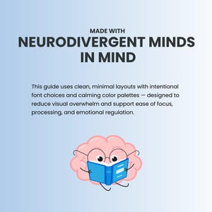 May include: A pink brain cartoon character wearing glasses and reading a blue book with the text "MADE WITH NEURODIVERGENT MINDS IN MIND". This guide uses clean, minimal layouts with intentional font choices and calming color palettes designed to reduce visual overwhelm and support ease of focus, processing, and emotional regulation.