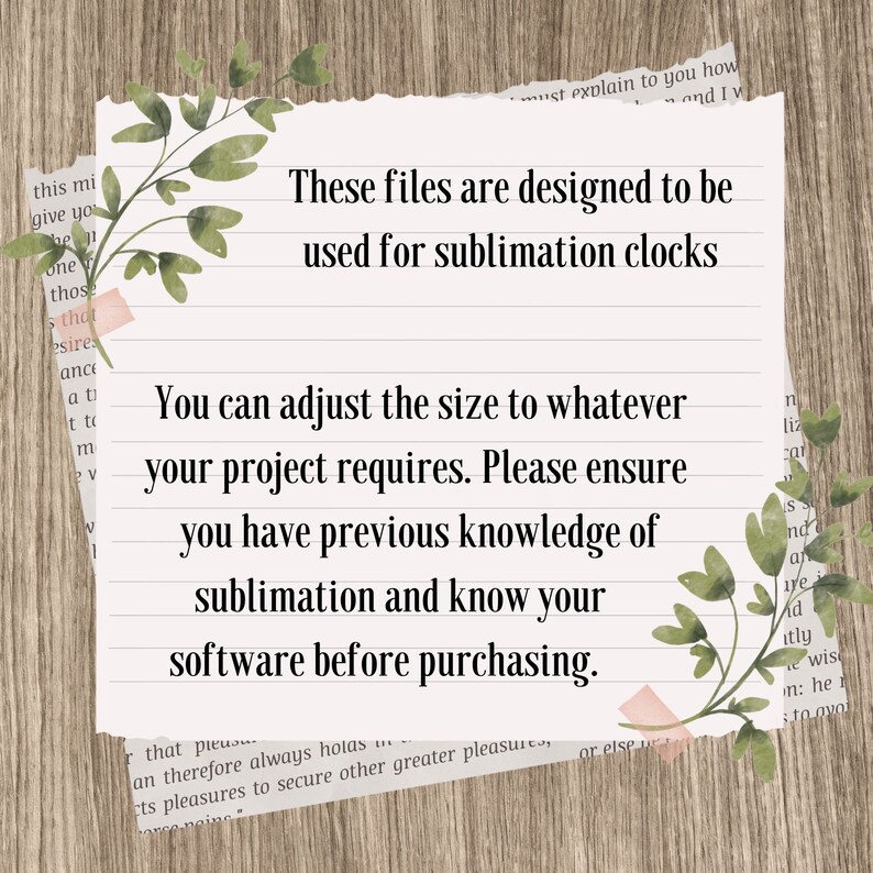 May include: A white sheet of paper with lined text on a wood background. The text reads: "These files are designed to be used for sublimation clocks. You can adjust the size to whatever your project requires. Please ensure you have previous knowledge of sublimation and know your software before purchasing."