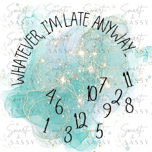 May include: A teal and gold watercolour background with a clock face that reads "Whatever I'm Late Anyway". The clock face has gold glitter accents and black numbers.