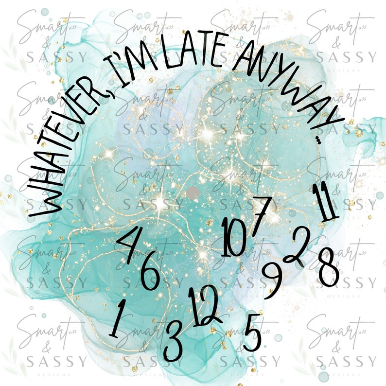 May include: A teal and gold watercolour background with a clock face that reads "Whatever I'm Late Anyway". The clock face has gold glitter accents and black numbers.