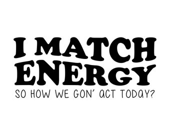 I Match Energy, So how we gon act today, funny SVG Decal Files, cut files for cricut, svg, png, dxf