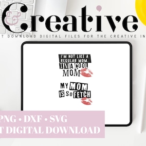 May include: A digital download of two SVG files featuring the text "I'm not like a regular mom. I'ma cool mom" and "My mom is so fetch" with a red lipstick kiss mark below each phrase.